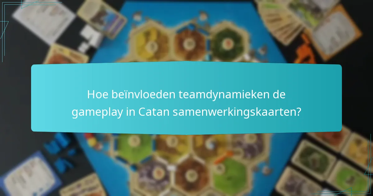 Hoe beïnvloeden teamdynamieken de gameplay in Catan samenwerkingskaarten?