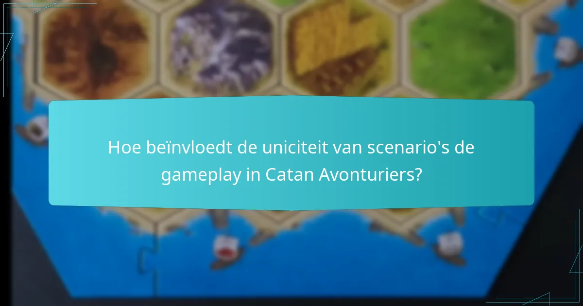 Hoe beïnvloedt de uniciteit van scenario’s de gameplay in Catan Avonturiers?