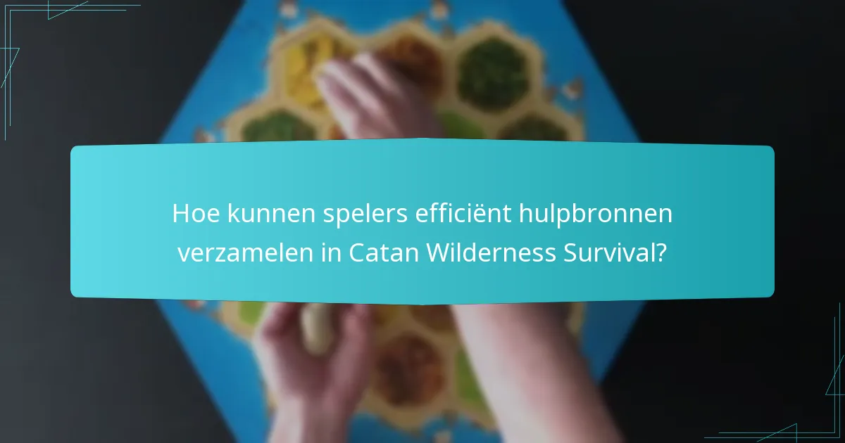 Hoe kunnen spelers efficiënt hulpbronnen verzamelen in Catan Wilderness Survival?