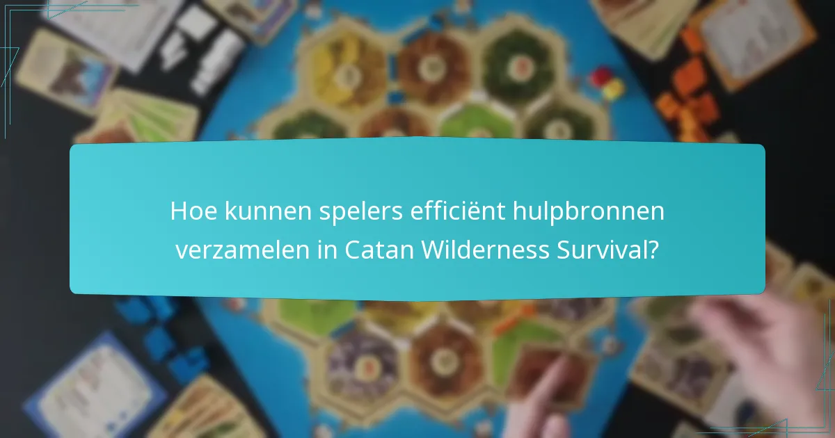 Hoe kunnen spelers efficiënt hulpbronnen verzamelen in Catan Wilderness Survival?