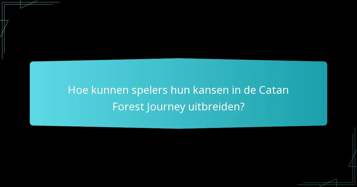 Hoe kunnen spelers hun kansen in de Catan Forest Journey uitbreiden?