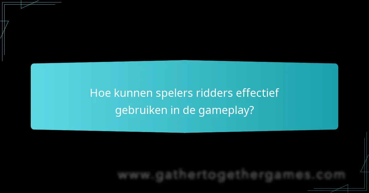 Hoe kunnen spelers ridders effectief gebruiken in de gameplay?