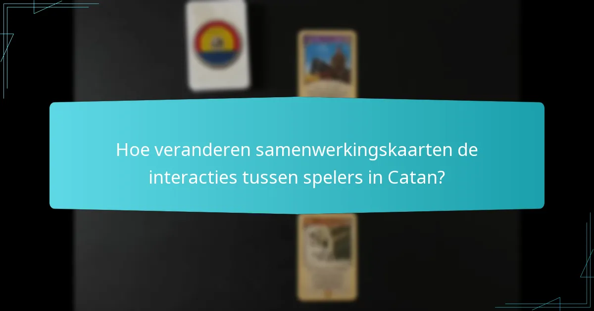 Hoe veranderen samenwerkingskaarten de interacties tussen spelers in Catan?