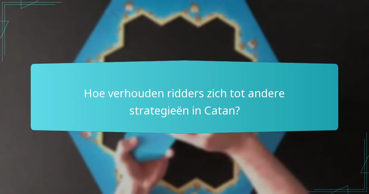 Hoe verhouden ridders zich tot andere strategieën in Catan?
