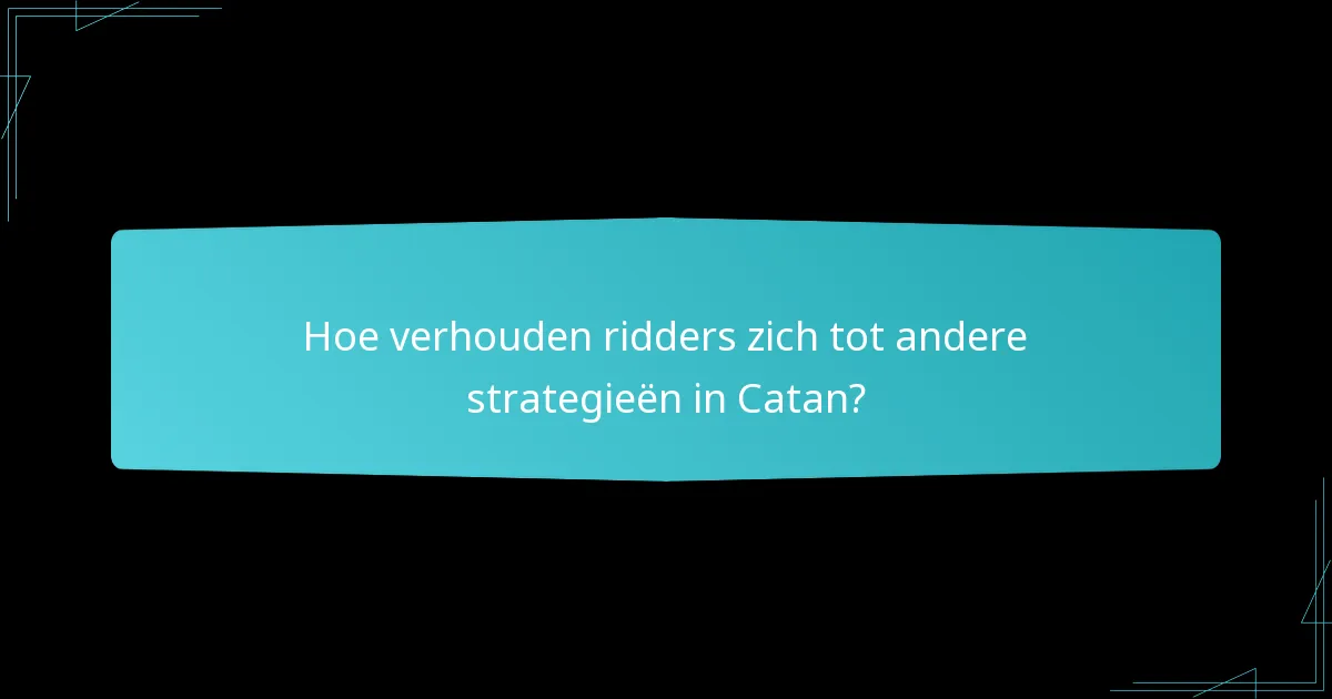 Hoe beïnvloeden ridders de interacties tussen spelers in Catan?