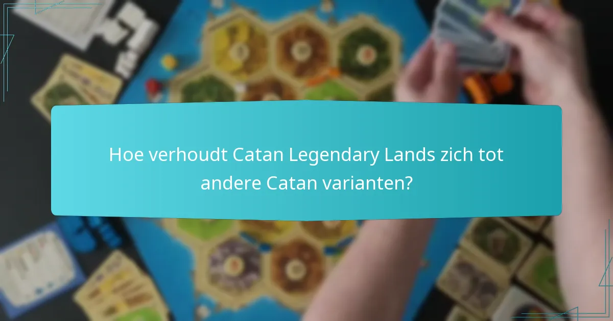 Hoe verhoudt Catan Legendary Lands zich tot andere Catan varianten?
