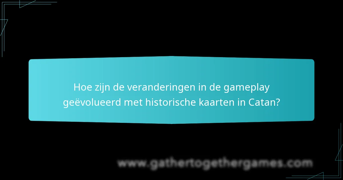 Hoe zijn de veranderingen in de gameplay geëvolueerd met historische kaarten in Catan?