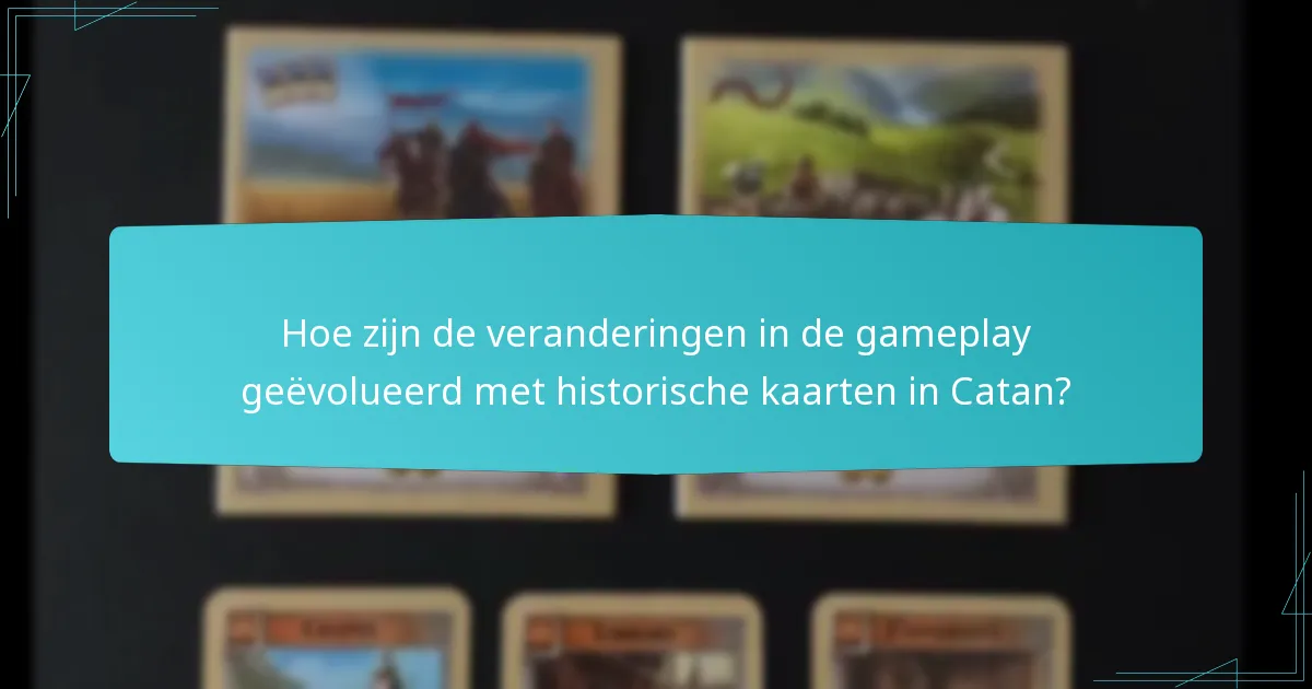 Hoe zijn de veranderingen in de gameplay geëvolueerd met historische kaarten in Catan?