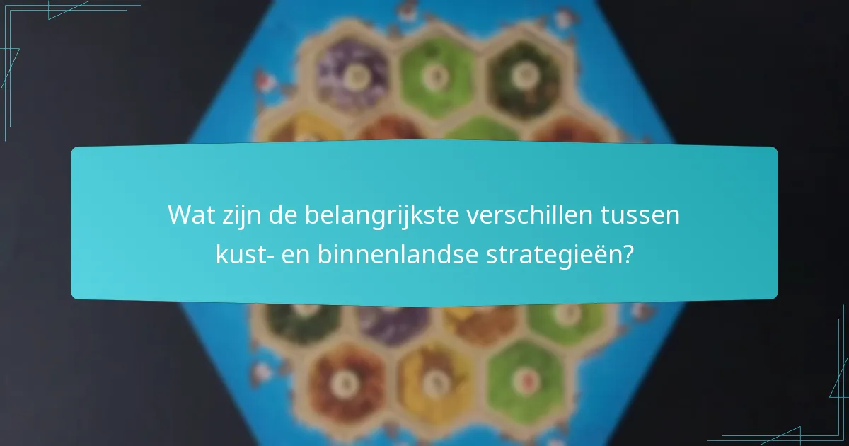 Wat zijn de belangrijkste verschillen tussen kust- en binnenlandse strategieën?