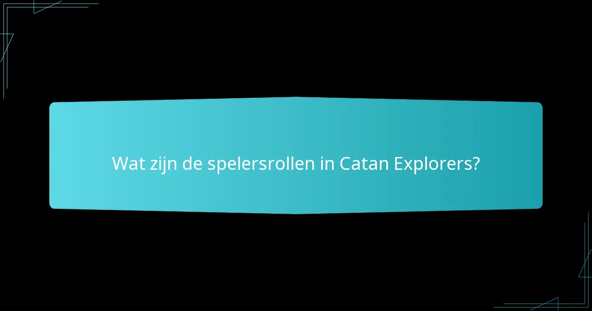 Wat zijn de spelersrollen in Catan Explorers?