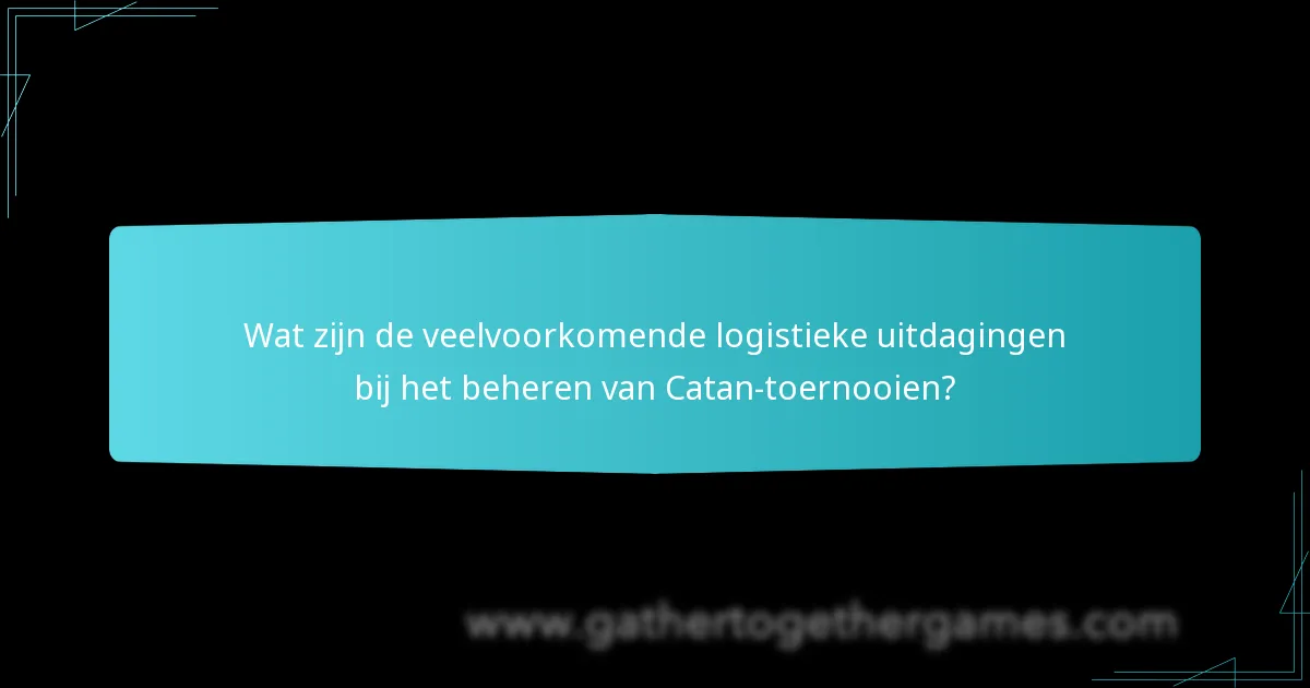 Wat zijn de veelvoorkomende logistieke uitdagingen bij het beheren van Catan-toernooien?
