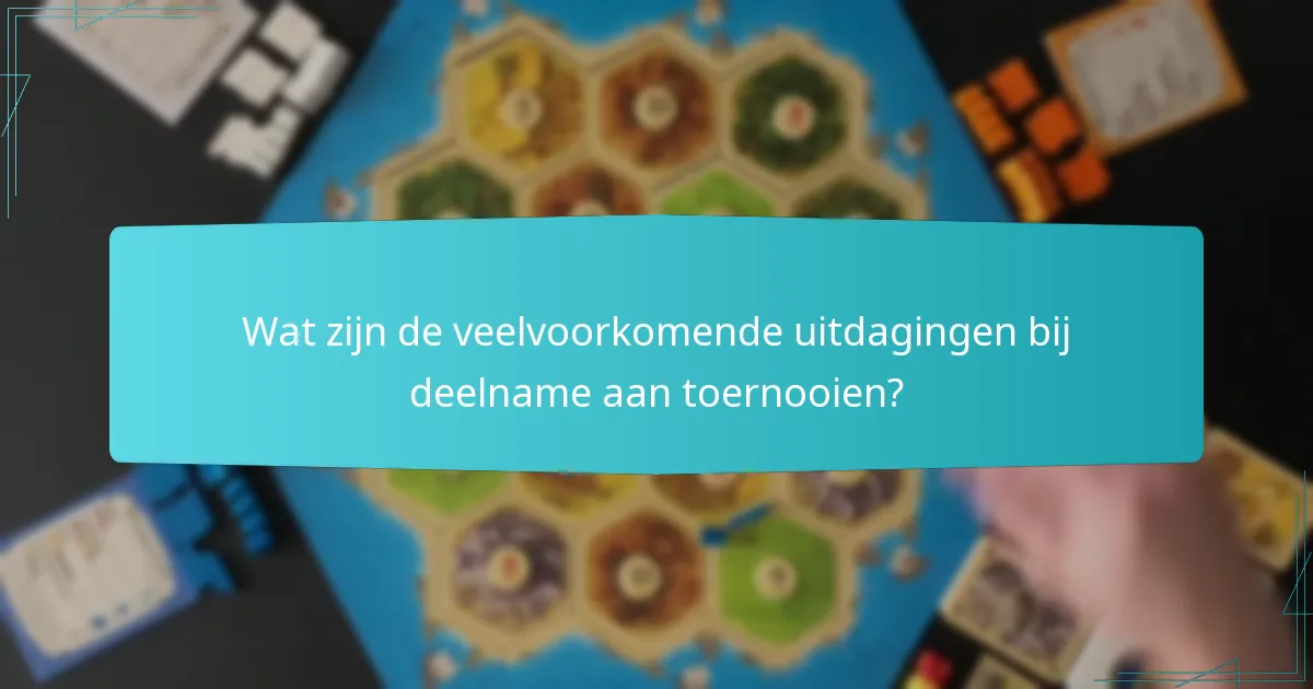 Wat zijn de veelvoorkomende uitdagingen bij deelname aan toernooien?