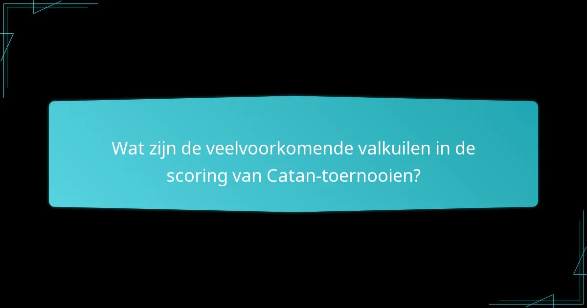 Wat zijn de veelvoorkomende valkuilen in de scoring van Catan-toernooien?