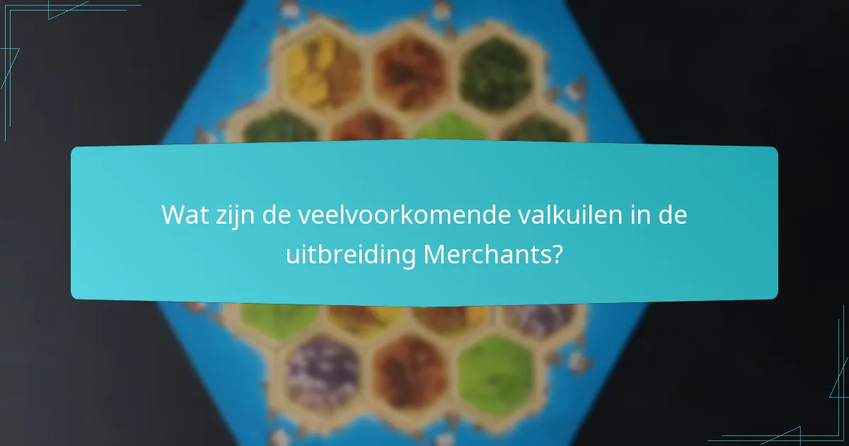 Wat zijn de veelvoorkomende valkuilen in de uitbreiding Merchants?
