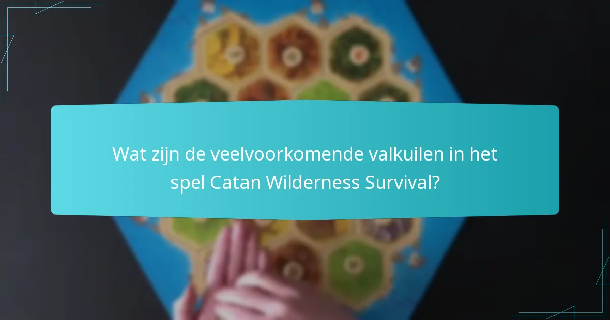 Wat zijn de veelvoorkomende valkuilen in het spel Catan Wilderness Survival?