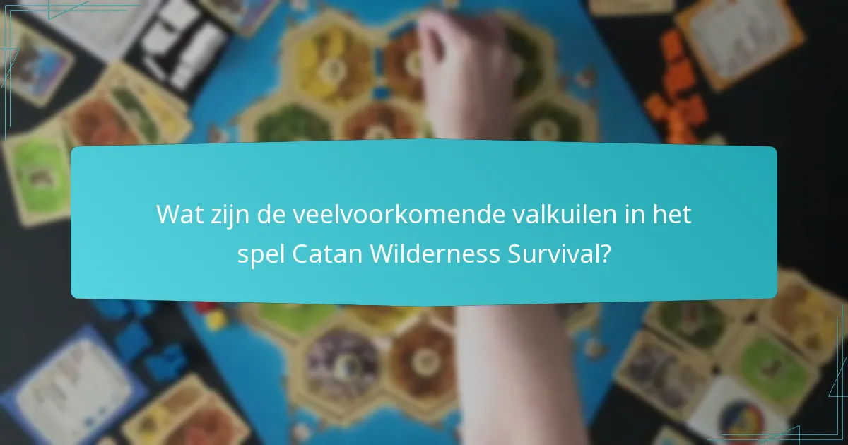Wat zijn de veelvoorkomende valkuilen in het spel Catan Wilderness Survival?