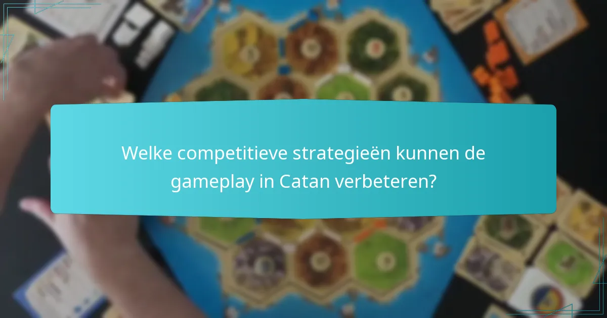 Welke competitieve strategieën kunnen de gameplay in Catan verbeteren?
