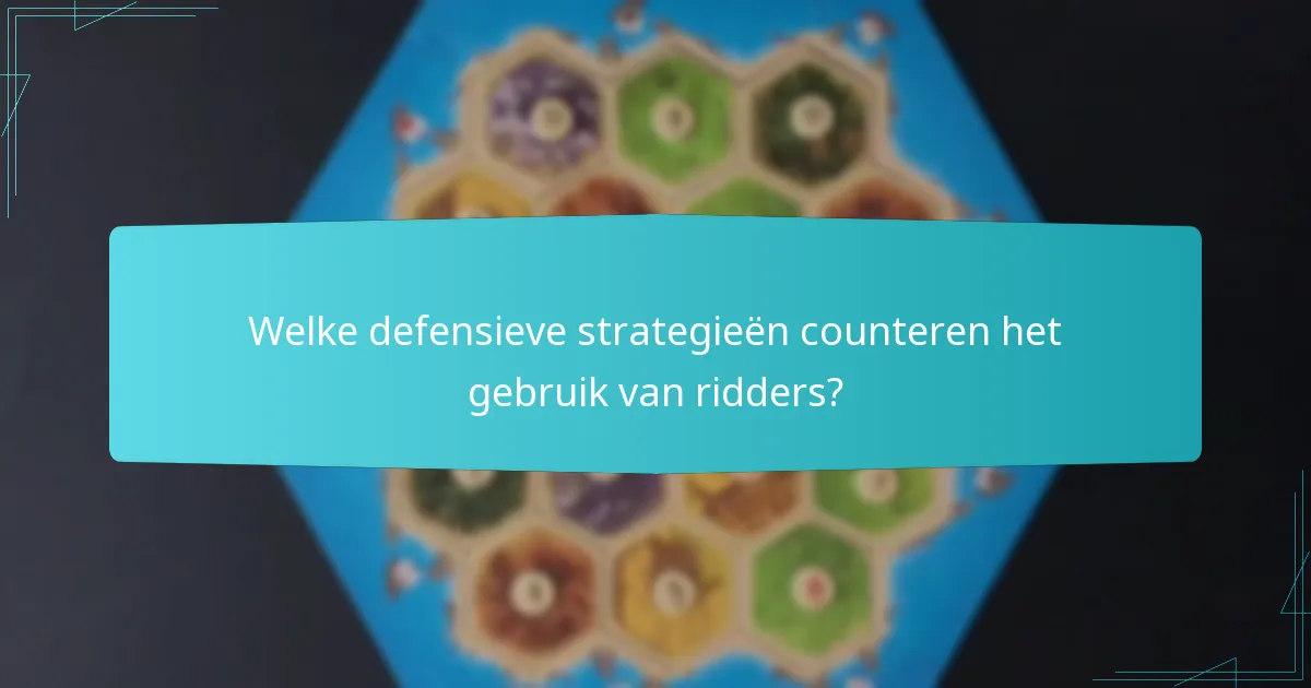 Welke defensieve strategieën counteren het gebruik van ridders?