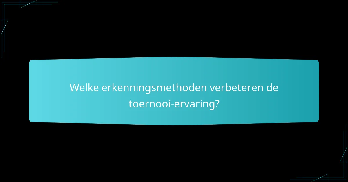 Welke erkenningsmethoden verbeteren de toernooi-ervaring?