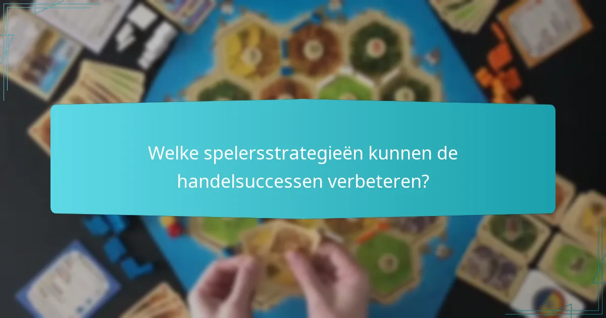 Welke spelersstrategieën kunnen de handelsuccessen verbeteren?